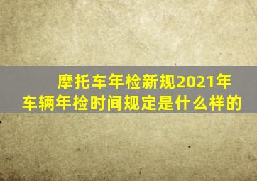 摩托车年检新规2021年车辆年检时间规定是什么样的