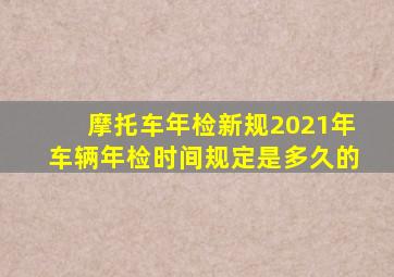 摩托车年检新规2021年车辆年检时间规定是多久的
