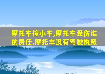 摩托车撞小车,摩托车受伤谁的责任,摩托车没有驾驶执照