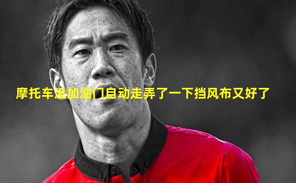 摩托车没加油门自动走弄了一下挡风布又好了
