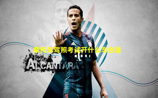 摩托车驾照考试开什么车合适