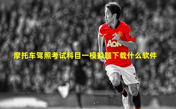摩托车驾照考试科目一模拟题下载什么软件