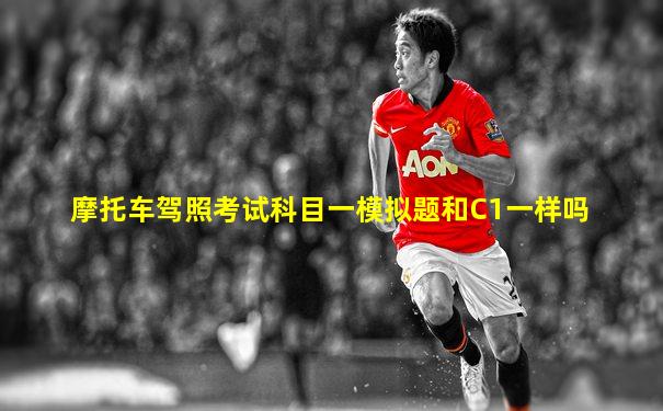 摩托车驾照考试科目一模拟题和C1一样吗