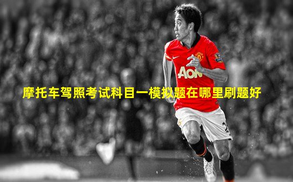 摩托车驾照考试科目一模拟题在哪里刷题好