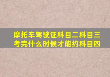 摩托车驾驶证科目二科目三考完什么时候才能约科目四