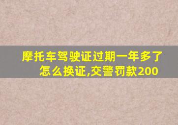 摩托车驾驶证过期一年多了怎么换证,交警罚款200