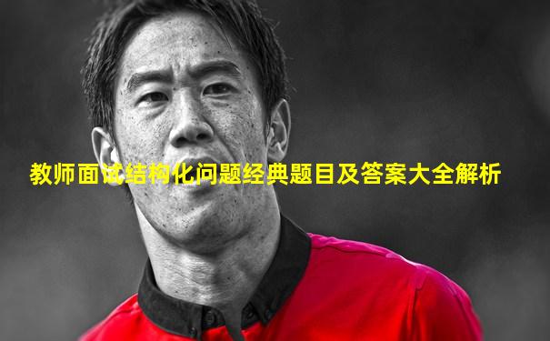 教师面试结构化问题经典题目及答案大全解析