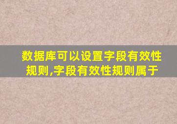 数据库可以设置字段有效性规则,字段有效性规则属于