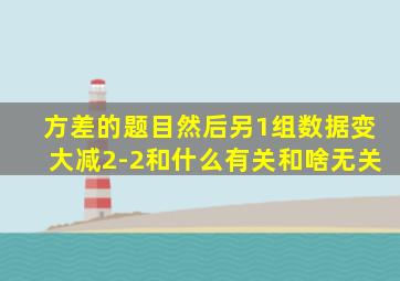 方差的题目然后另1组数据变大减2-2和什么有关和啥无关