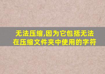 无法压缩,因为它包括无法在压缩文件夹中使用的字符