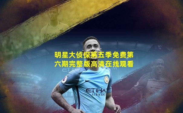 明星大侦探第五季免费第六期完整版高清在线观看