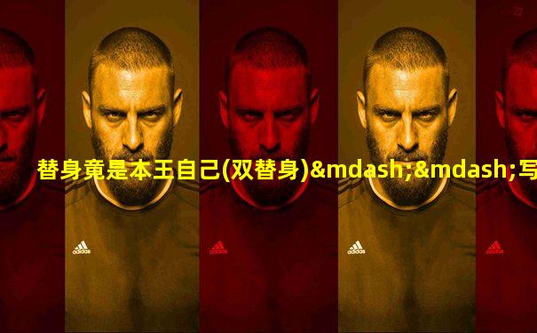 替身竟是本王自己(双替身)——写离声
