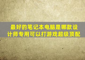 最好的笔记本电脑是哪款设计师专用可以打游戏超级顶配