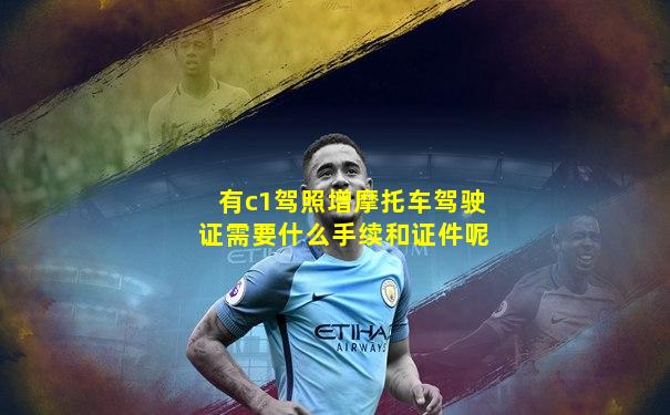 有c1驾照增摩托车驾驶证需要什么手续和证件呢