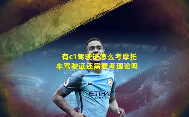 有c1驾驶证怎么考摩托车驾驶证还需要考理论吗