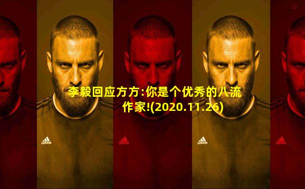 李毅回应方方:你是个优秀的八流作家!(2020.11.26)
