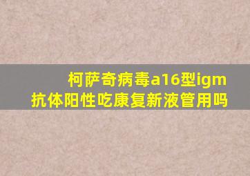柯萨奇病毒a16型igm抗体阳性吃康复新液管用吗