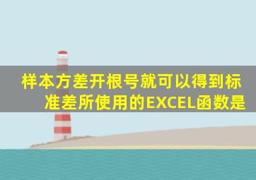 样本方差开根号就可以得到标准差所使用的EXCEL函数是
