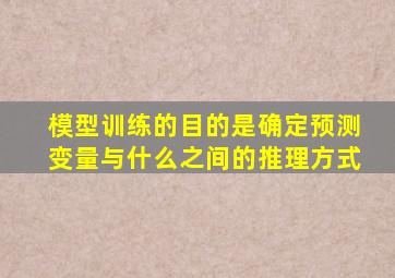 模型训练的目的是确定预测变量与什么之间的推理方式