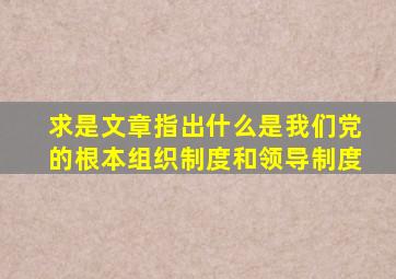 求是文章指出什么是我们党的根本组织制度和领导制度