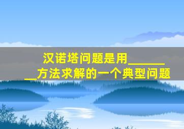 汉诺塔问题是用________方法求解的一个典型问题
