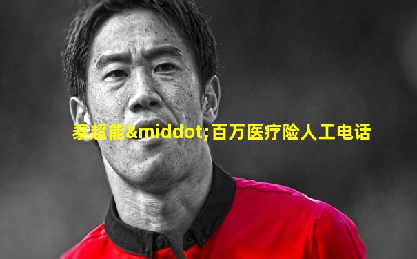 泰超能·百万医疗险人工电话
