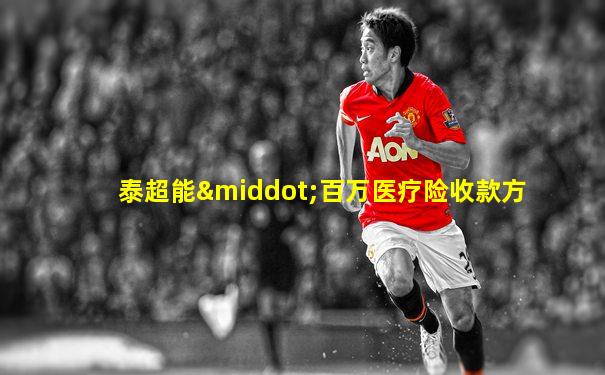 泰超能·百万医疗险收款方