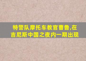 特警队摩托车教官曹鲁,在吉尼斯中国之夜内一期出现
