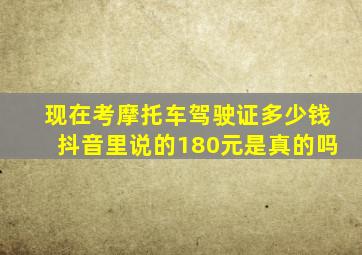 现在考摩托车驾驶证多少钱抖音里说的180元是真的吗