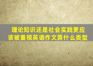 理论知识还是社会实践更应该被重视英语作文算什么类型