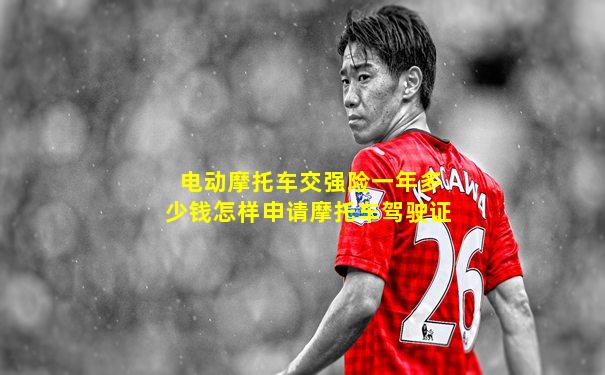 电动摩托车交强险一年多少钱怎样申请摩托车驾驶证