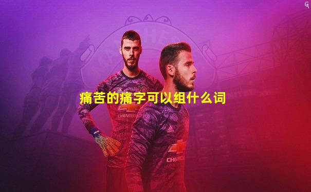 痛苦的痛字可以组什么词