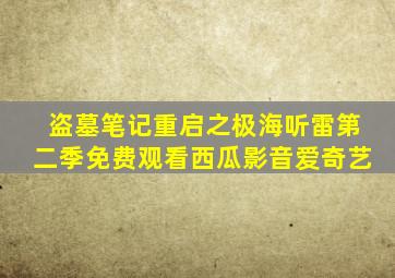 盗墓笔记重启之极海听雷第二季免费观看西瓜影音爱奇艺