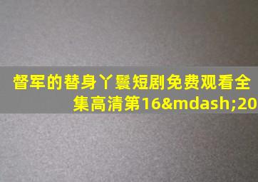 督军的替身丫鬟短剧免费观看全集高清第16—20