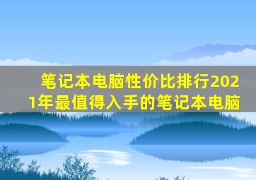 笔记本电脑性价比排行2021年最值得入手的笔记本电脑