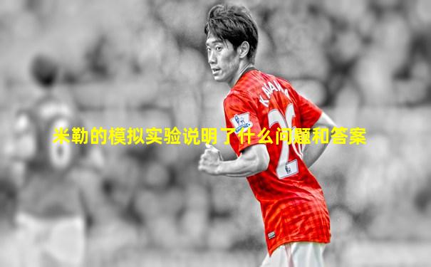 米勒的模拟实验说明了什么问题和答案