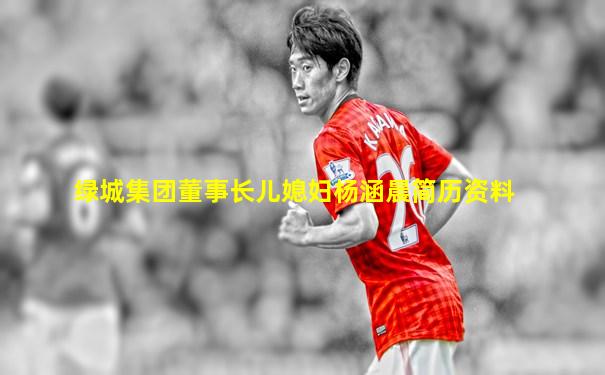 绿城集团董事长儿媳妇杨涵晨简历资料