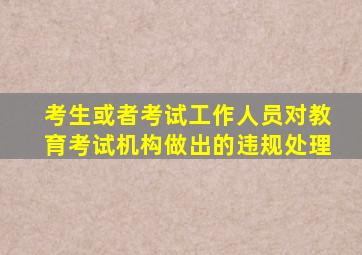 考生或者考试工作人员对教育考试机构做出的违规处理