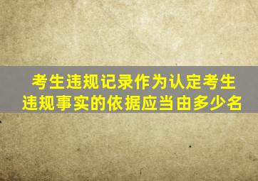 考生违规记录作为认定考生违规事实的依据应当由多少名