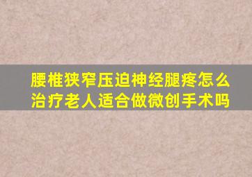 腰椎狭窄压迫神经腿疼怎么治疗老人适合做微创手术吗