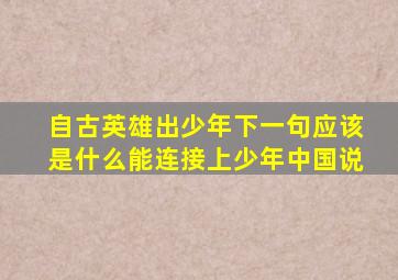 自古英雄出少年下一句应该是什么能连接上少年中国说