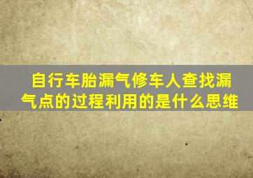 自行车胎漏气修车人查找漏气点的过程利用的是什么思维