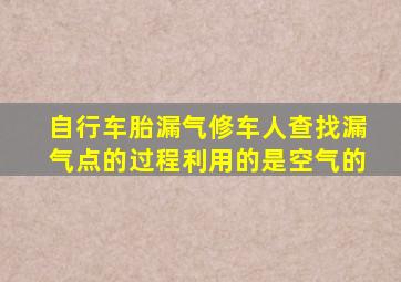 自行车胎漏气修车人查找漏气点的过程利用的是空气的