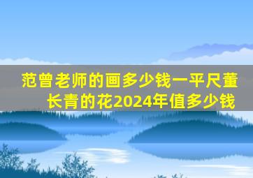 范曾老师的画多少钱一平尺董长青的花2024年值多少钱