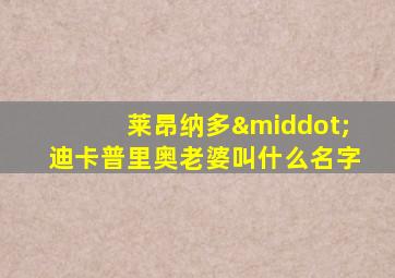 莱昂纳多·迪卡普里奥老婆叫什么名字