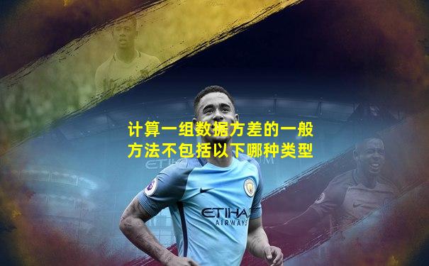 计算一组数据方差的一般方法不包括以下哪种类型
