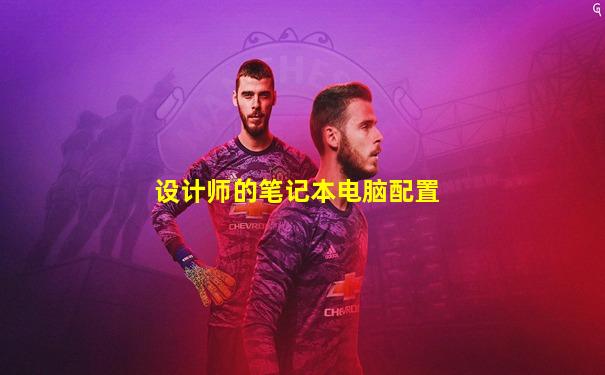 设计师的笔记本电脑配置
