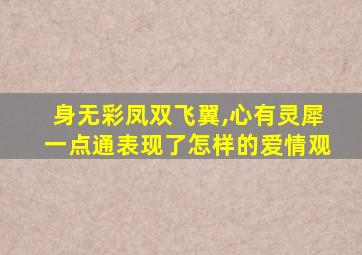 身无彩凤双飞翼,心有灵犀一点通表现了怎样的爱情观
