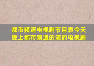 都市频道电视剧节目表今天晚上都市频道的演的电视剧