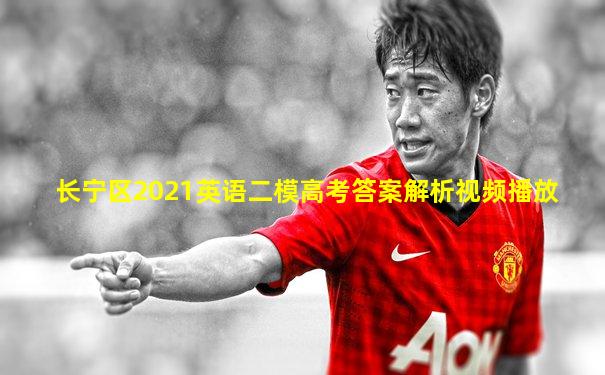 长宁区2021英语二模高考答案解析视频播放